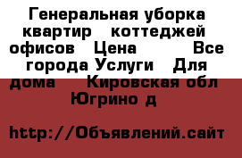 Генеральная уборка квартир , коттеджей, офисов › Цена ­ 600 - Все города Услуги » Для дома   . Кировская обл.,Югрино д.